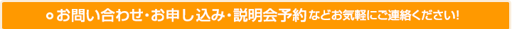 お問い合わせ・お申し込み・説明会予約などお気軽にご連絡ください！
