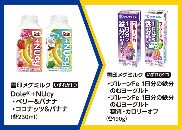 雪印メグミルク Dole®+NUcy ベリー&バナナまたはココナッツ&バナナ(各230ml)を1本購入で、雪印メグミルク プルーンFe 1日分の鉄分 のむヨーグルトまたはプルーンFe 1日分の鉄分 のむヨーグルト 糖質・カロリーオフ(各190g)無料引換券プレゼント!