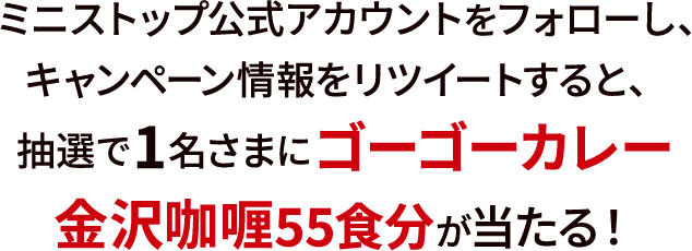 ミニストップ公式アカウントをフォローし、キャンペーンツイートをリツイートすると、抽選で1名さまに「ゴーゴーカレー 金沢咖喱 55食分」が当たる！