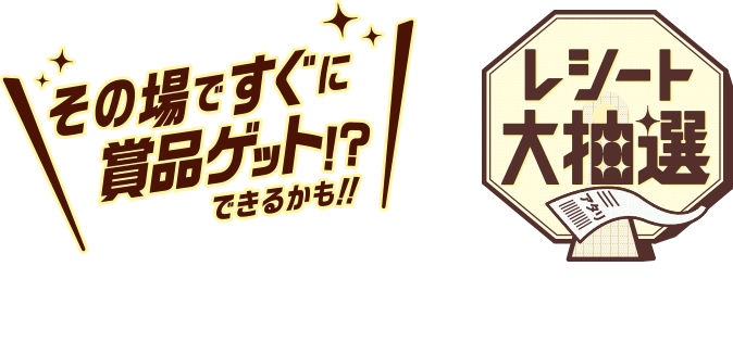 その場ですぐに賞品ゲット!?できるかも‼ レシート大抽選 店内商品1会計800円(税込)ごとにチャンス！
