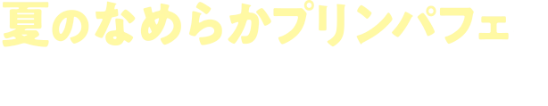 夏のなめらかプリンパフェをお買い上げで！