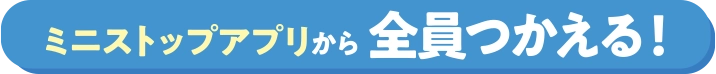 ミニストップアプリから全員使える！