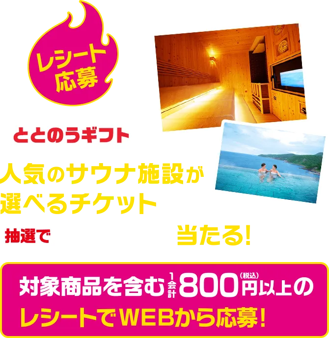 レシート応募 ととのうギフト 人気のサウナ施設が選べるチケット抽選で20名さまに当たる！ 対象商品を含む1会計800円以上のレシートでWEBから応募！