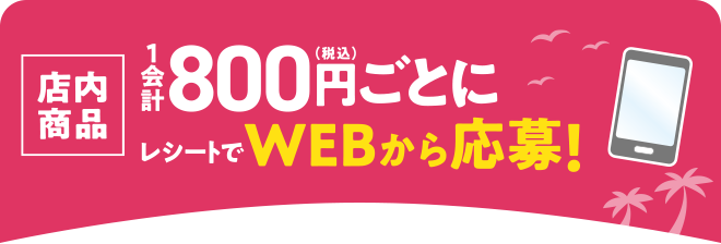 店内商品1会計800円(税込)レシートでWEBから応募！
