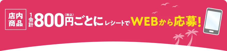 店内商品1会計800円(税込)レシートでWEBから応募！
