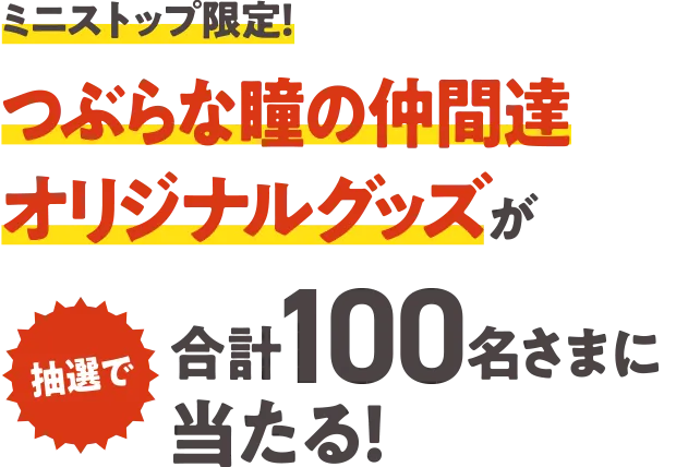 ミニストップ限定！ つぶらな瞳の仲間達オリジナルグッズが抽選で合計100名さまに当たる！