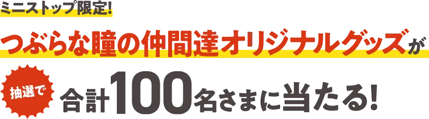 ミニストップ限定！ つぶらな瞳の仲間達オリジナルグッズが抽選で合計100名さまに当たる！