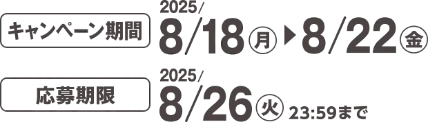 キャンペーン期間 2025/8/18(月)~8/22(金) 応募期限 2025/8/26(火)23:59まで