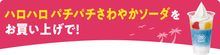 ハロハロパチパチさわやかソーダをお買い上げで！