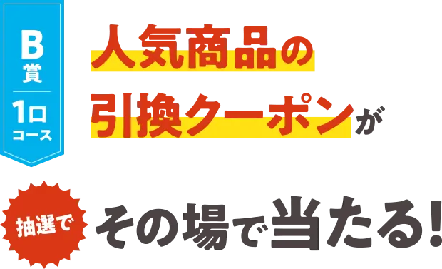 B賞1口コース 人気商品の引換クーポンがその場で当たる！