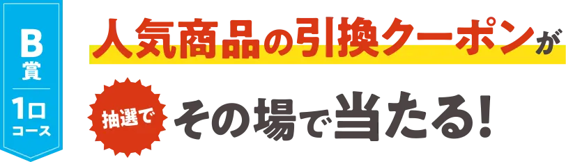B賞1口コース 人気商品の引換クーポンがその場で当たる！