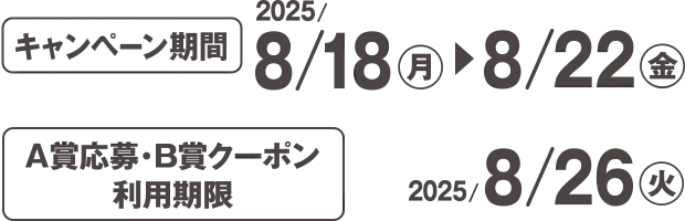 キャンペーン期間 2025/8/18(月)~8/22(金) A賞応募・B賞クーポン利用期限 2025/8/26(火)