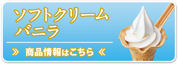 ソフトクリームバニラ 商品情報はこちら