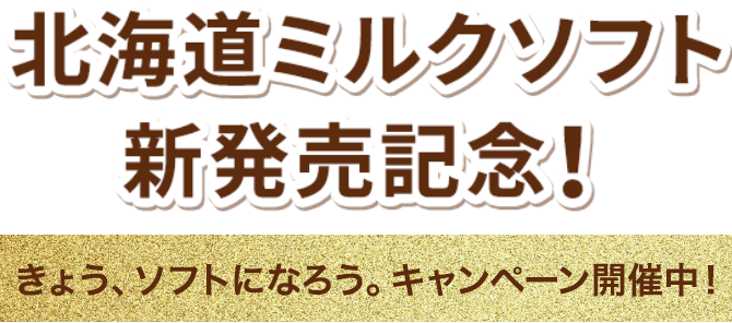 北海道ミルクソフト新発売記念！きょう、ソフトになろう。キャンペーン開催中！