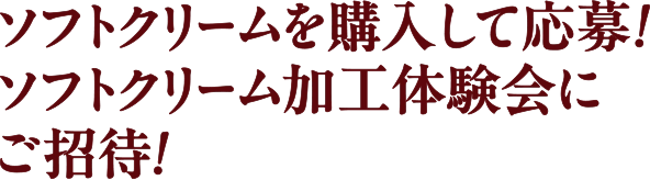 ソフトクリームを購入して応募！ソフトクリーム加工体験にご招待！