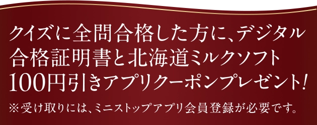 クイズに全問合格した方に、デジタル合格証明書と北海道ミルクソフト100円引きアプリクーポンプレゼント！