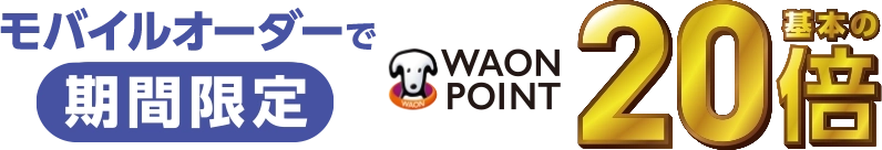 モバイルオーダーで毎日WAON POINT基本の20倍