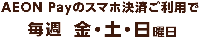 AEON Payのスマホ決済ご利用で毎週金・土・日曜日