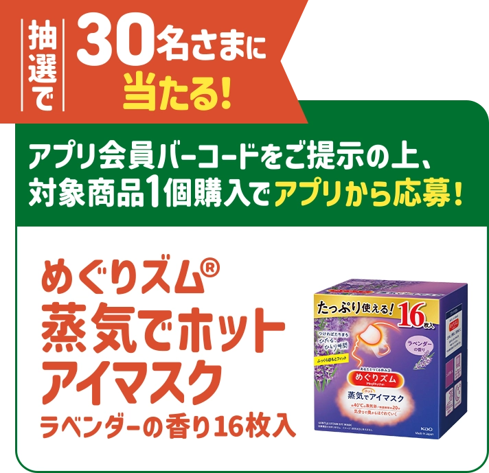 抽選で30名さまに当たる！アプリ会員バーコードをご提示の上、対象商品1個購入でアプリから応募！ めぐリズム® 蒸気でホットアイマスク ラベンダーの香り16枚入り