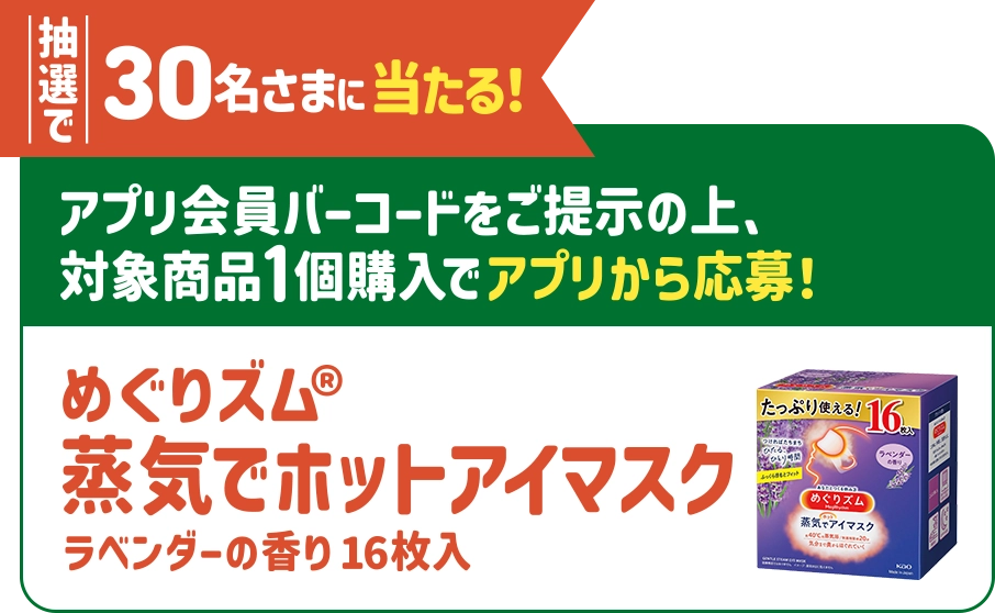 抽選で30名さまに当たる！アプリ会員バーコードをご提示の上、対象商品1個購入でアプリから応募！ めぐリズム® 蒸気でホットアイマスク ラベンダーの香り16枚入り