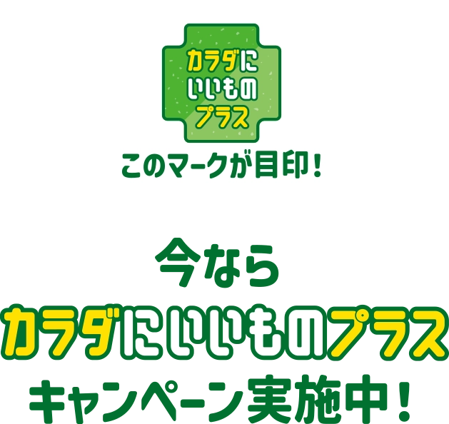 このマークが目印！今ならカラダにいいものプラスキャンペーン実施中！