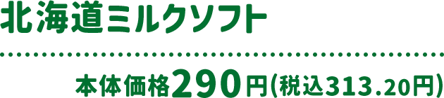 北海道ミルクソフト 本体価格 290円(税込313.20円)