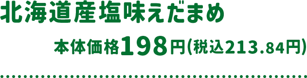 北海道産塩味えだまめ 本体価格 198円(税込213.84円)
