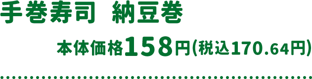 手巻寿司 納豆巻 本体価格 158円(税込170.64円)