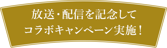 放送・配信を記念してコラボキャンペーン実施！