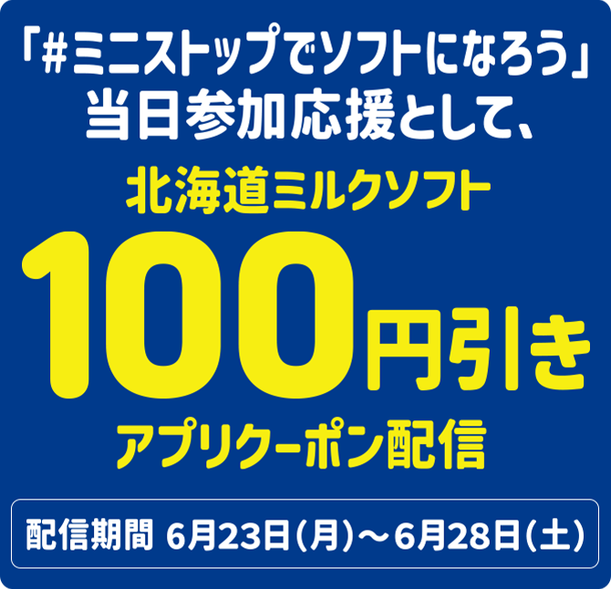 「#ミニストップでソフトになろう」当日参加応援として、北海道ミルクソフト100円引きアプリクーポン配信 配信期間:6月23日(月)~6月28日(土)