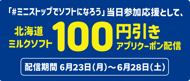 「#ミニストップでソフトになろう」当日参加応援として、北海道ミルクソフト100円引きアプリクーポン配信 配信期間:6月23日(月)~6月28日(土)