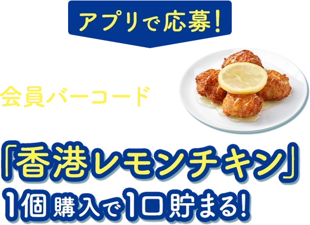 アプリで応募！ミニストップアプリの会員バーコードをご提示の上「香港レモンチキン」1個購入で1口貯まる！