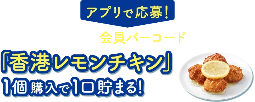 アプリで応募！ミニストップアプリの会員バーコードをご提示の上「香港レモンチキン」1個購入で1口貯まる！