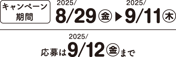 キャンペーン期間：2025/8/29(金)~2025/9/11(木) 応募は2025/9/12(金)まで