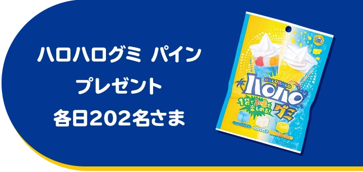 ハロハログミ パインプレゼント 各日202名さま