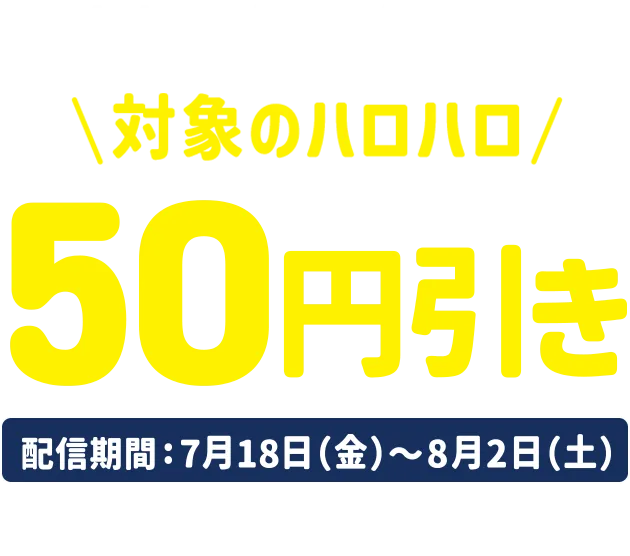 ①参加応援アプリクーポン 対象のハロハロ50円引き 配信期間:7/18～8/2 ※アプリクーポン取得にはミニストップアプリダウンロードと会員登録が必要です。