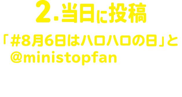 2.当日に投稿 「#8月6日はハロハロの日」と「@ministopfan」をつけて時間内に公式X(旧Twitter)に写真を投稿