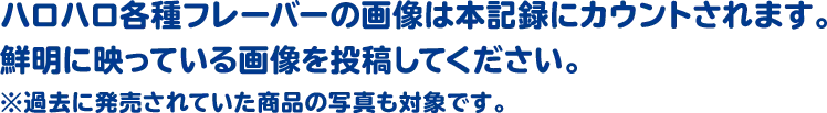 ハロハロ各種フレーバーの画像は本記録にカウントされます。鮮明に映っている画像を投稿してください。※過去に発売されていた商品の写真も対象です。。