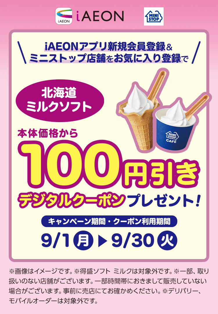 iAEONアプリダウンロード&ミニストップをお気に入り登録で北海道ミルクソフト本体価格から100円引きデジタルクーポンプレゼント！ キャンペーン期間・クーポン引換期間：9月1日(月)~9月30日(火)