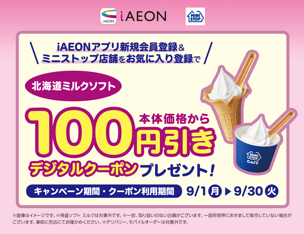 iAEONアプリダウンロード&ミニストップをお気に入り登録で北海道ミルクソフト本体価格から100円引きデジタルクーポンプレゼント！ キャンペーン期間・クーポン引換期間：9月1日(月)~9月30日(火)