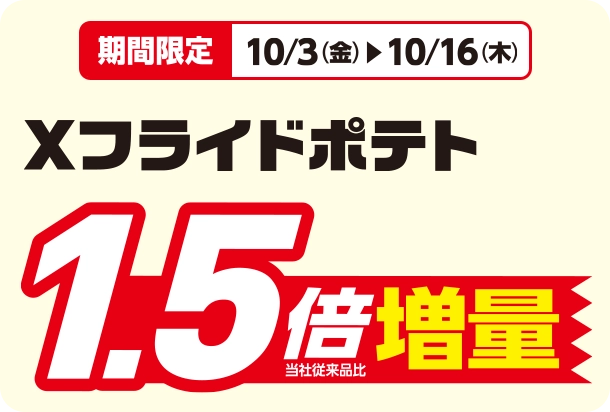 期間限定 10/3(金)~10/16(木) Xフライドポテト1.5倍増量(当社従来品比)