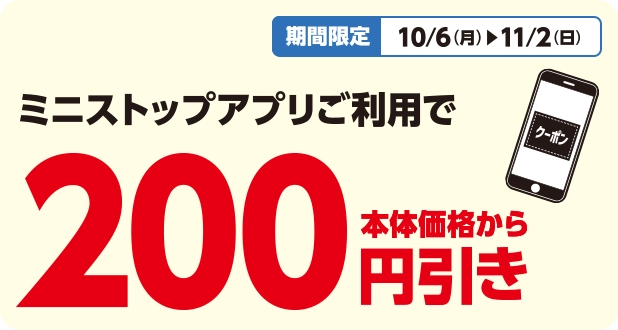 期間限定 10/6(月)~11/2(日) ミニストップアプリご利用で 本体価格から200円引き