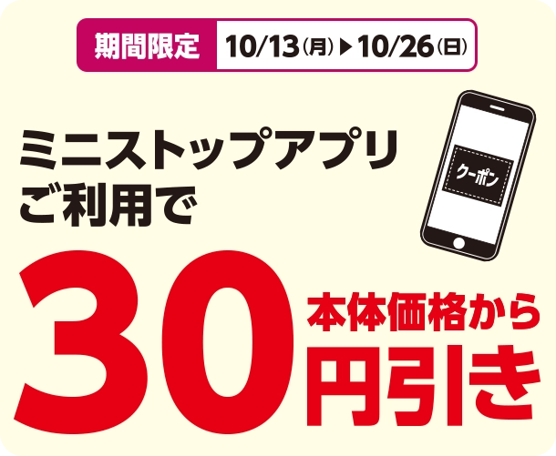 期間限定 10/13(月)~10/26(日) ミニストップアプリご利用で 本体価格から30円引き