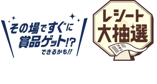 その場ですぐに賞品ゲット!?できるかも‼ レシート大抽選 店内商品1会計800円(税込)ごとにチャンス！