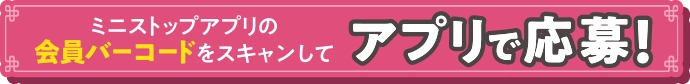 ミニストップアプリの会員バーコードをスキャンしてアプリから応募！