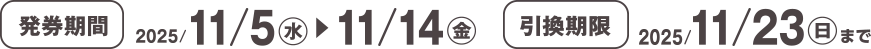 発券期間 2025/11/5(水)~11/14(金) 引換期限 2025/11/23(日)まで