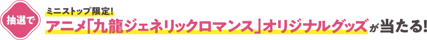 ミニストップ限定！ 抽選で、アニメ「九龍ジェネリックロマンス」オリジナルグッズが当たる！