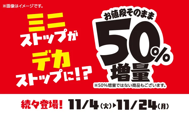 お値段そのまま50%増量 続々登場 11/4(火)～11/24(月)