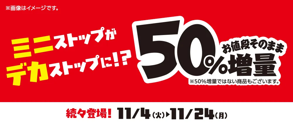 お値段そのまま50%増量 続々登場 11/4(火)～11/24(月)