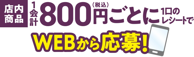 店内商品1会計(税込)800円ごとに1口のレシートでWEBから応募!